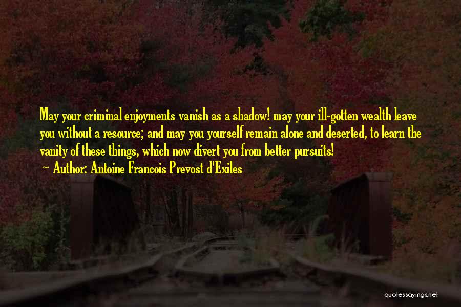 Antoine Francois Prevost D'Exiles Quotes: May Your Criminal Enjoyments Vanish As A Shadow! May Your Ill-gotten Wealth Leave You Without A Resource; And May You