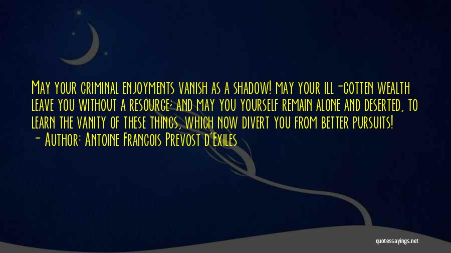 Antoine Francois Prevost D'Exiles Quotes: May Your Criminal Enjoyments Vanish As A Shadow! May Your Ill-gotten Wealth Leave You Without A Resource; And May You
