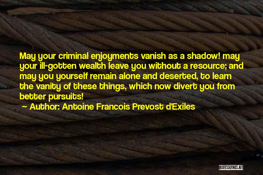 Antoine Francois Prevost D'Exiles Quotes: May Your Criminal Enjoyments Vanish As A Shadow! May Your Ill-gotten Wealth Leave You Without A Resource; And May You