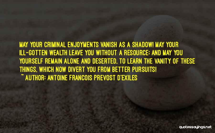 Antoine Francois Prevost D'Exiles Quotes: May Your Criminal Enjoyments Vanish As A Shadow! May Your Ill-gotten Wealth Leave You Without A Resource; And May You