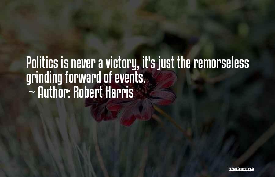 Robert Harris Quotes: Politics Is Never A Victory, It's Just The Remorseless Grinding Forward Of Events.