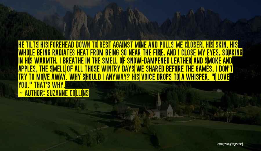 Suzanne Collins Quotes: He Tilts His Forehead Down To Rest Against Mine And Pulls Me Closer. His Skin, His Whole Being Radiates Heat