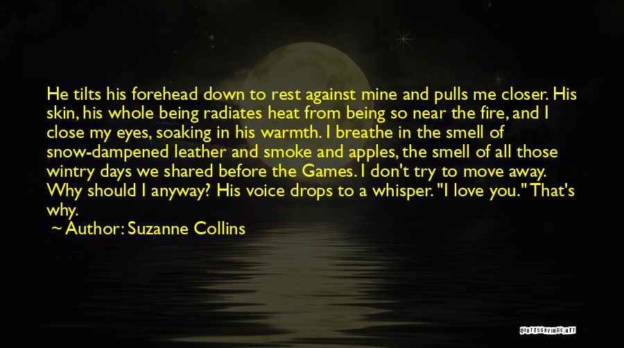 Suzanne Collins Quotes: He Tilts His Forehead Down To Rest Against Mine And Pulls Me Closer. His Skin, His Whole Being Radiates Heat