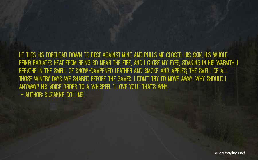 Suzanne Collins Quotes: He Tilts His Forehead Down To Rest Against Mine And Pulls Me Closer. His Skin, His Whole Being Radiates Heat