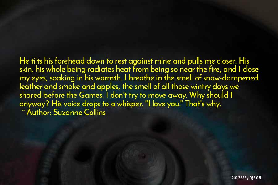 Suzanne Collins Quotes: He Tilts His Forehead Down To Rest Against Mine And Pulls Me Closer. His Skin, His Whole Being Radiates Heat