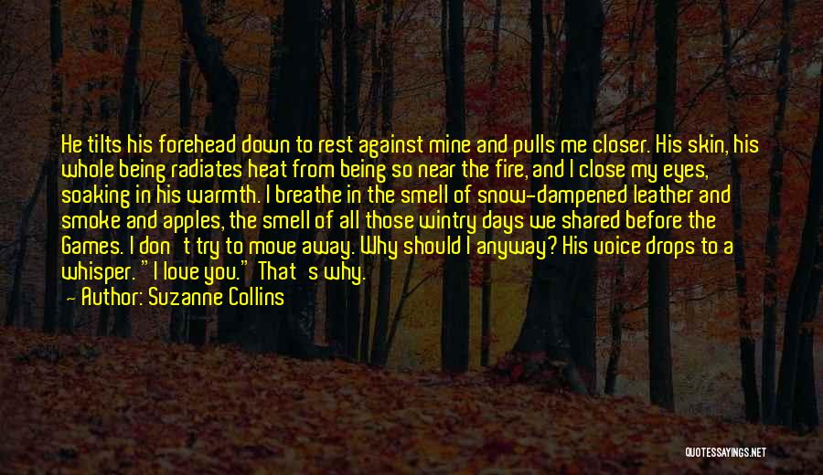 Suzanne Collins Quotes: He Tilts His Forehead Down To Rest Against Mine And Pulls Me Closer. His Skin, His Whole Being Radiates Heat