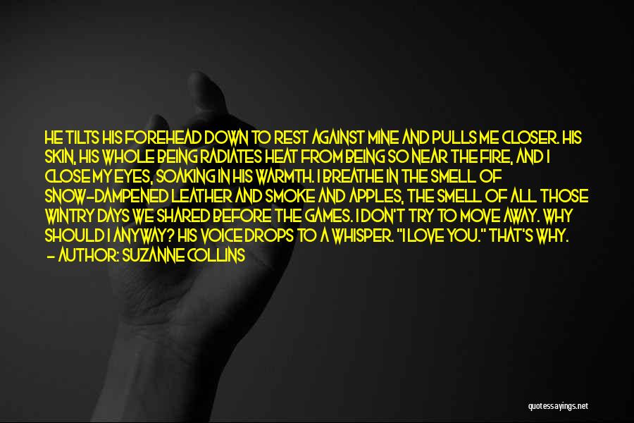 Suzanne Collins Quotes: He Tilts His Forehead Down To Rest Against Mine And Pulls Me Closer. His Skin, His Whole Being Radiates Heat