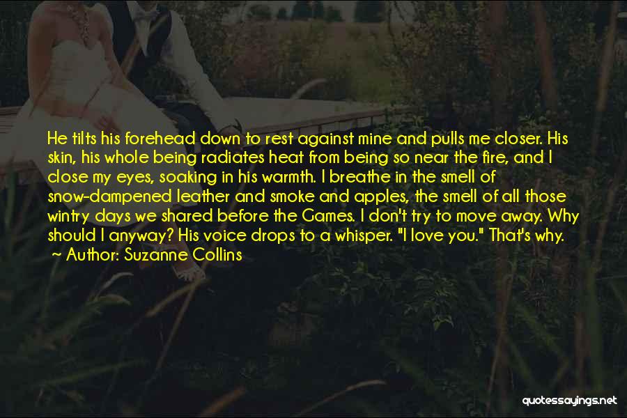 Suzanne Collins Quotes: He Tilts His Forehead Down To Rest Against Mine And Pulls Me Closer. His Skin, His Whole Being Radiates Heat