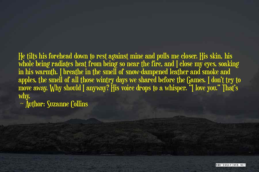 Suzanne Collins Quotes: He Tilts His Forehead Down To Rest Against Mine And Pulls Me Closer. His Skin, His Whole Being Radiates Heat