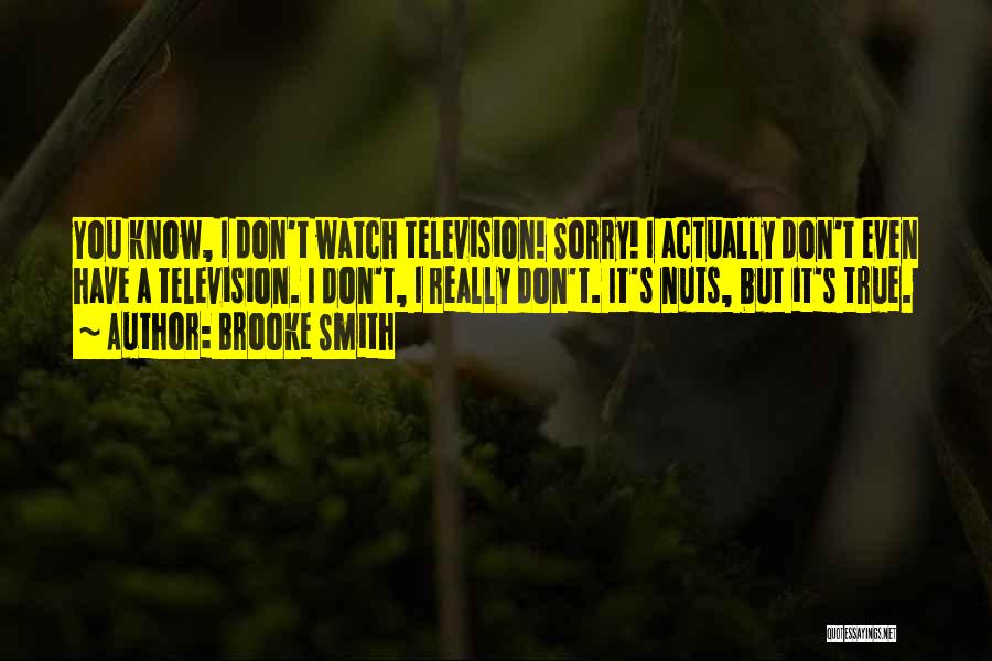 Brooke Smith Quotes: You Know, I Don't Watch Television! Sorry! I Actually Don't Even Have A Television. I Don't, I Really Don't. It's