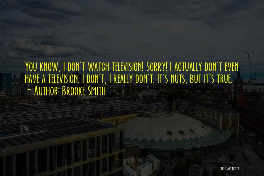 Brooke Smith Quotes: You Know, I Don't Watch Television! Sorry! I Actually Don't Even Have A Television. I Don't, I Really Don't. It's
