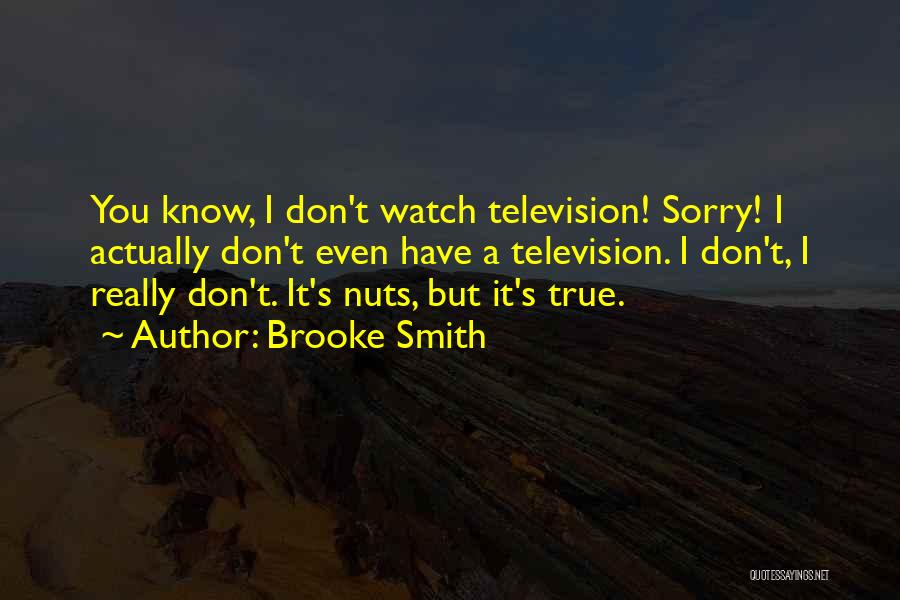 Brooke Smith Quotes: You Know, I Don't Watch Television! Sorry! I Actually Don't Even Have A Television. I Don't, I Really Don't. It's