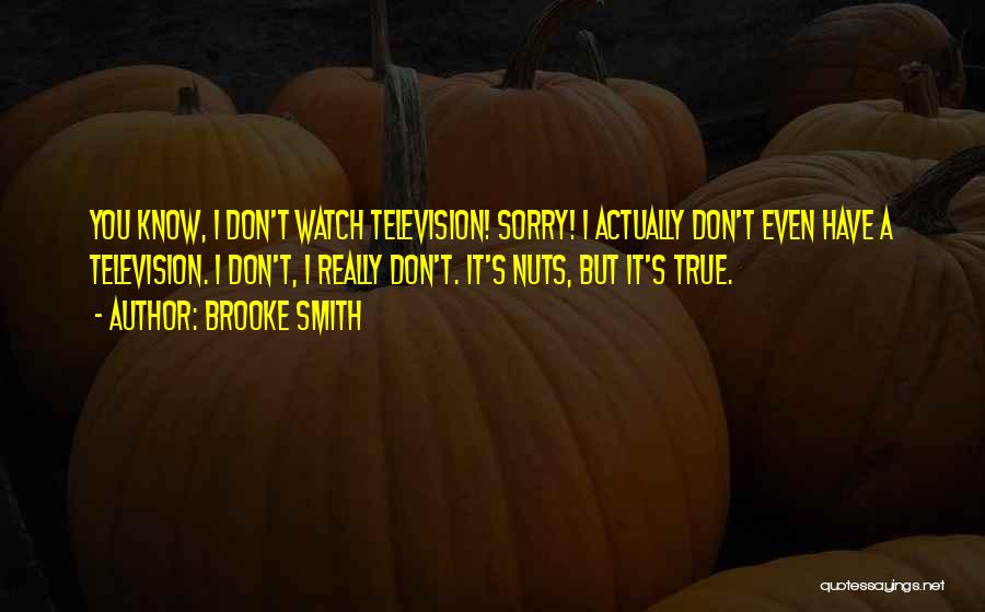 Brooke Smith Quotes: You Know, I Don't Watch Television! Sorry! I Actually Don't Even Have A Television. I Don't, I Really Don't. It's