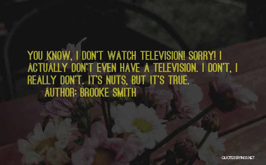 Brooke Smith Quotes: You Know, I Don't Watch Television! Sorry! I Actually Don't Even Have A Television. I Don't, I Really Don't. It's