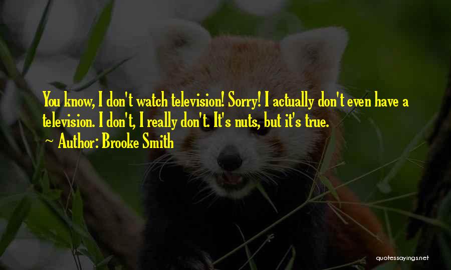 Brooke Smith Quotes: You Know, I Don't Watch Television! Sorry! I Actually Don't Even Have A Television. I Don't, I Really Don't. It's
