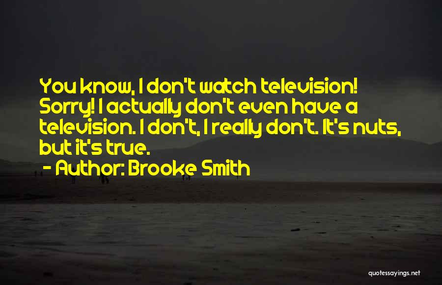 Brooke Smith Quotes: You Know, I Don't Watch Television! Sorry! I Actually Don't Even Have A Television. I Don't, I Really Don't. It's