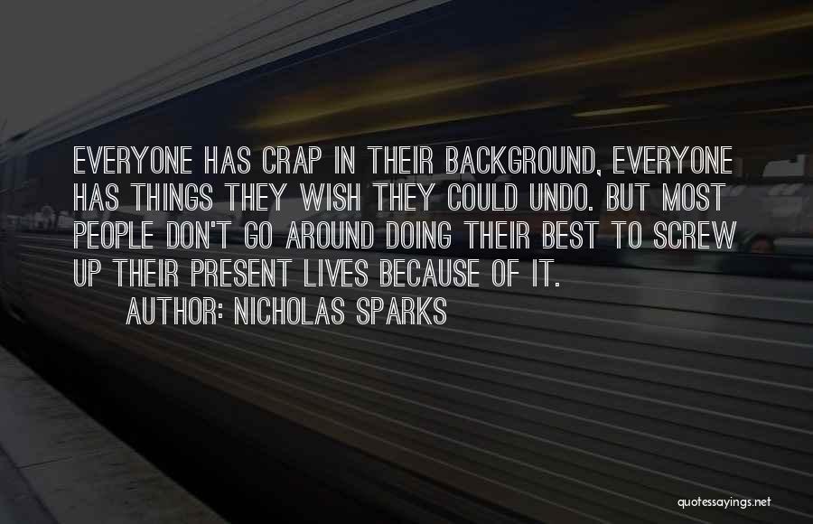 Nicholas Sparks Quotes: Everyone Has Crap In Their Background, Everyone Has Things They Wish They Could Undo. But Most People Don't Go Around