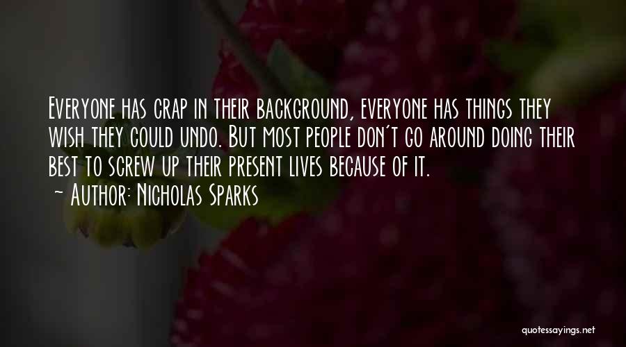 Nicholas Sparks Quotes: Everyone Has Crap In Their Background, Everyone Has Things They Wish They Could Undo. But Most People Don't Go Around