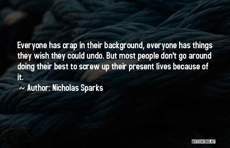 Nicholas Sparks Quotes: Everyone Has Crap In Their Background, Everyone Has Things They Wish They Could Undo. But Most People Don't Go Around