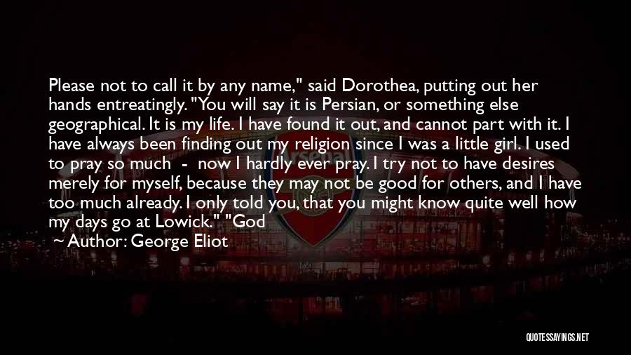 George Eliot Quotes: Please Not To Call It By Any Name, Said Dorothea, Putting Out Her Hands Entreatingly. You Will Say It Is