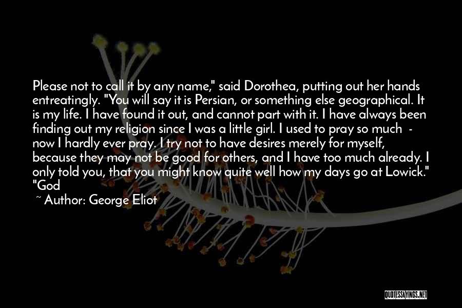 George Eliot Quotes: Please Not To Call It By Any Name, Said Dorothea, Putting Out Her Hands Entreatingly. You Will Say It Is