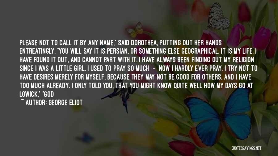George Eliot Quotes: Please Not To Call It By Any Name, Said Dorothea, Putting Out Her Hands Entreatingly. You Will Say It Is