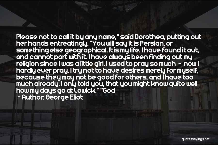 George Eliot Quotes: Please Not To Call It By Any Name, Said Dorothea, Putting Out Her Hands Entreatingly. You Will Say It Is