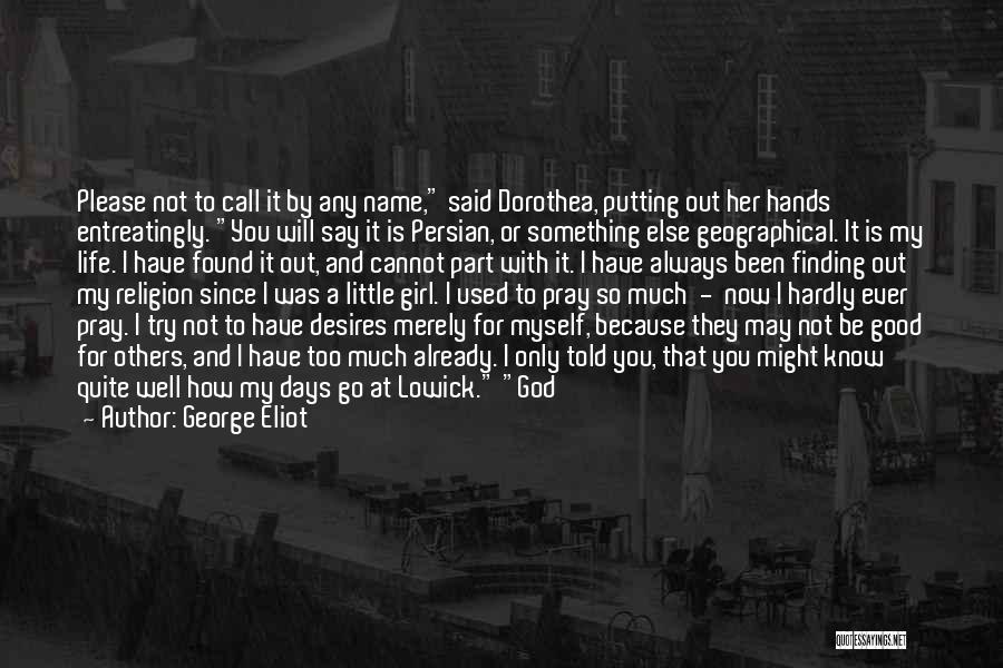 George Eliot Quotes: Please Not To Call It By Any Name, Said Dorothea, Putting Out Her Hands Entreatingly. You Will Say It Is