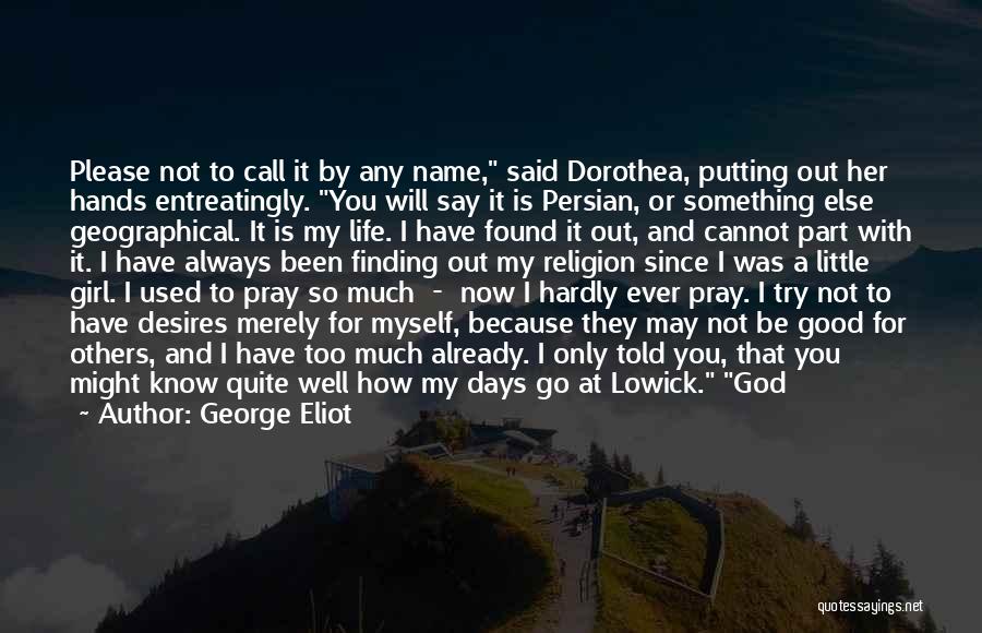 George Eliot Quotes: Please Not To Call It By Any Name, Said Dorothea, Putting Out Her Hands Entreatingly. You Will Say It Is