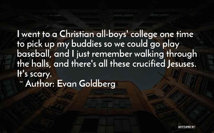 Evan Goldberg Quotes: I Went To A Christian All-boys' College One Time To Pick Up My Buddies So We Could Go Play Baseball,