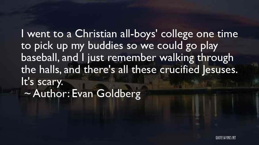Evan Goldberg Quotes: I Went To A Christian All-boys' College One Time To Pick Up My Buddies So We Could Go Play Baseball,
