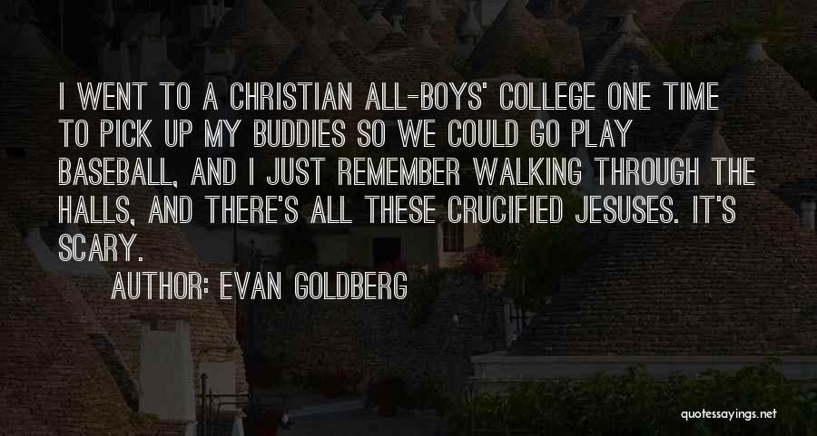 Evan Goldberg Quotes: I Went To A Christian All-boys' College One Time To Pick Up My Buddies So We Could Go Play Baseball,