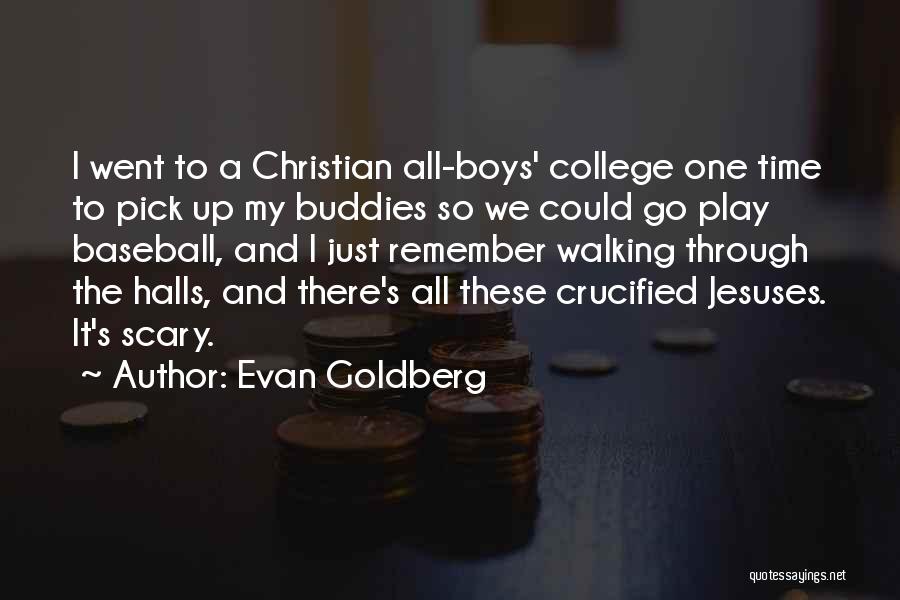 Evan Goldberg Quotes: I Went To A Christian All-boys' College One Time To Pick Up My Buddies So We Could Go Play Baseball,