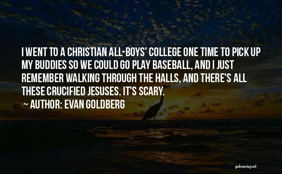 Evan Goldberg Quotes: I Went To A Christian All-boys' College One Time To Pick Up My Buddies So We Could Go Play Baseball,