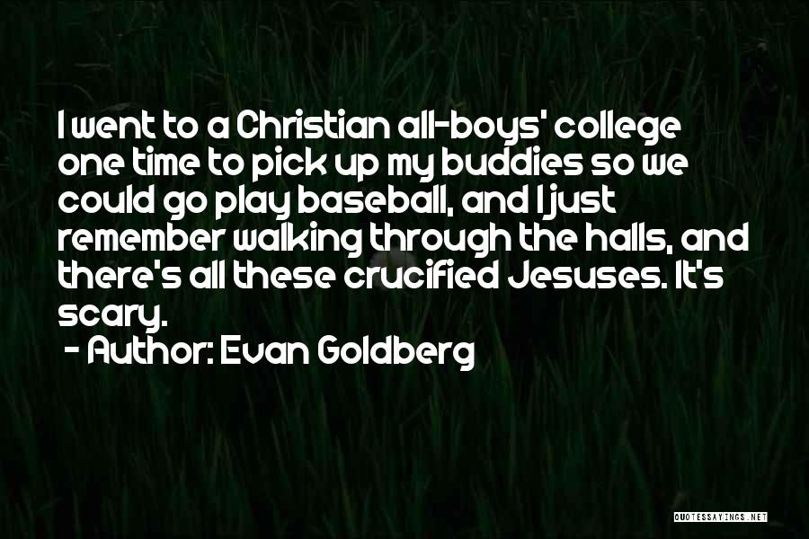 Evan Goldberg Quotes: I Went To A Christian All-boys' College One Time To Pick Up My Buddies So We Could Go Play Baseball,