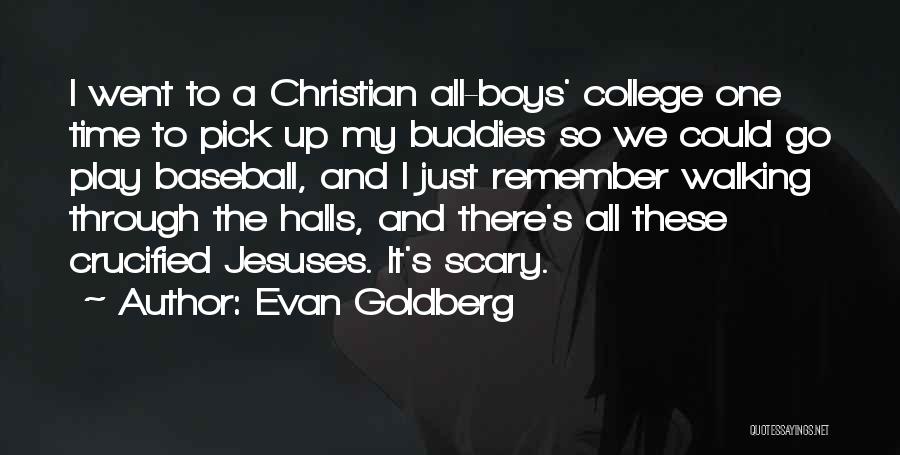 Evan Goldberg Quotes: I Went To A Christian All-boys' College One Time To Pick Up My Buddies So We Could Go Play Baseball,