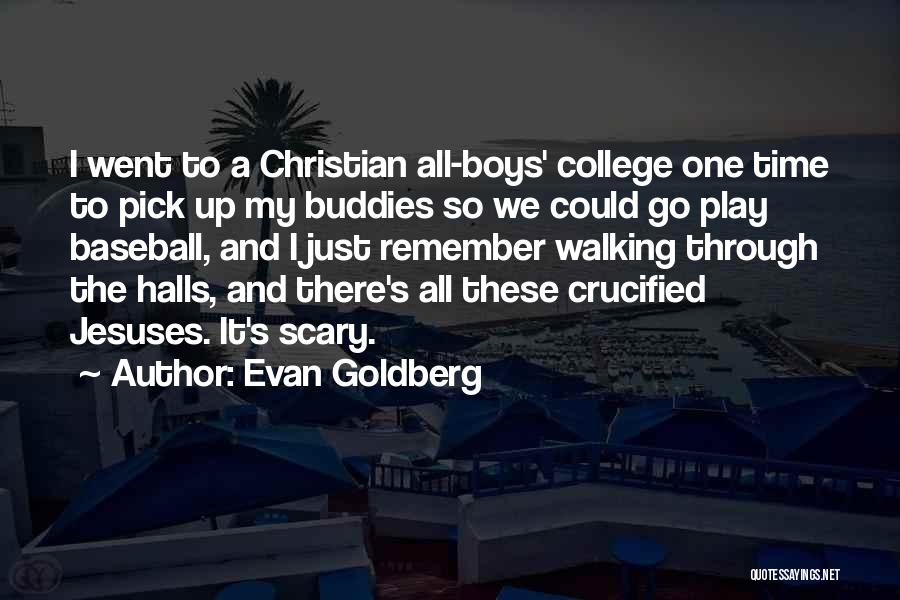 Evan Goldberg Quotes: I Went To A Christian All-boys' College One Time To Pick Up My Buddies So We Could Go Play Baseball,