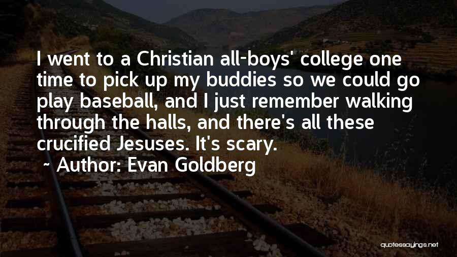 Evan Goldberg Quotes: I Went To A Christian All-boys' College One Time To Pick Up My Buddies So We Could Go Play Baseball,