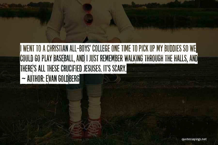 Evan Goldberg Quotes: I Went To A Christian All-boys' College One Time To Pick Up My Buddies So We Could Go Play Baseball,