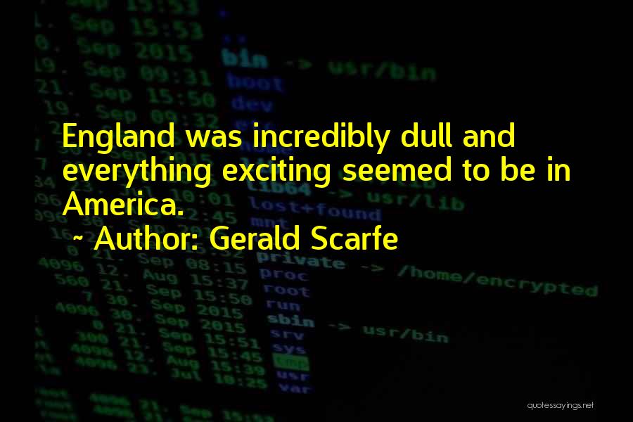 Gerald Scarfe Quotes: England Was Incredibly Dull And Everything Exciting Seemed To Be In America.