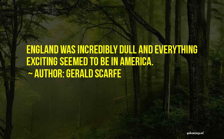 Gerald Scarfe Quotes: England Was Incredibly Dull And Everything Exciting Seemed To Be In America.