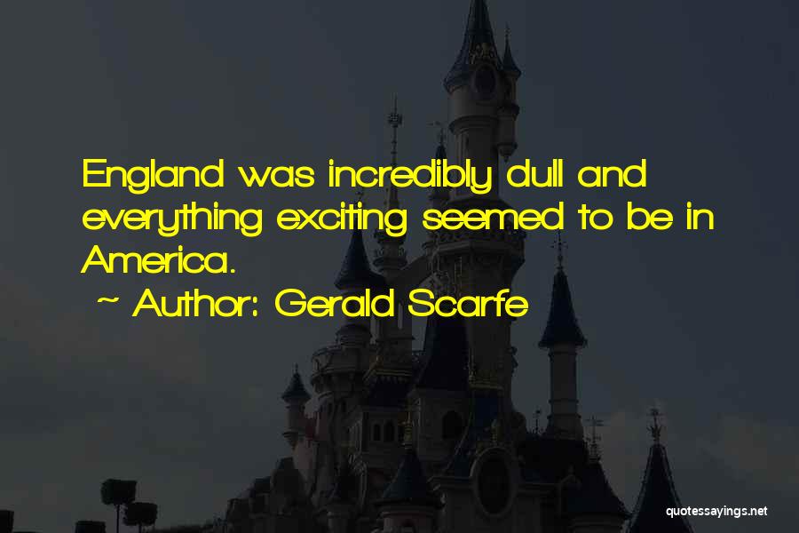 Gerald Scarfe Quotes: England Was Incredibly Dull And Everything Exciting Seemed To Be In America.