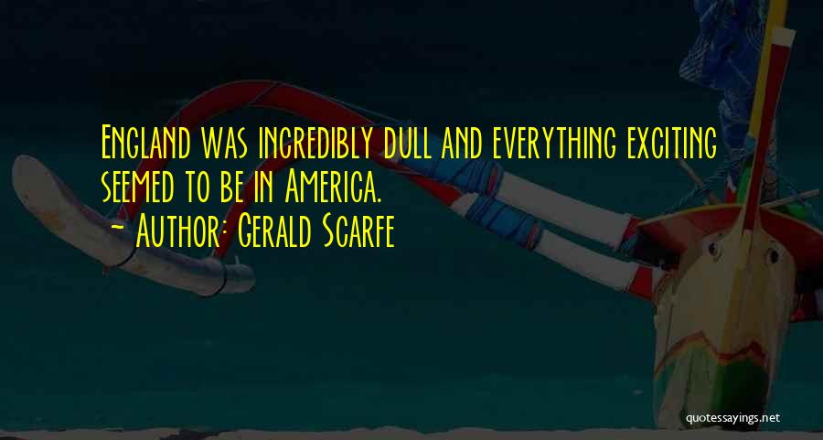 Gerald Scarfe Quotes: England Was Incredibly Dull And Everything Exciting Seemed To Be In America.