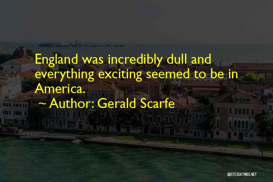 Gerald Scarfe Quotes: England Was Incredibly Dull And Everything Exciting Seemed To Be In America.