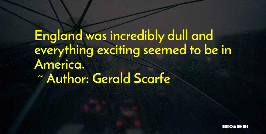 Gerald Scarfe Quotes: England Was Incredibly Dull And Everything Exciting Seemed To Be In America.