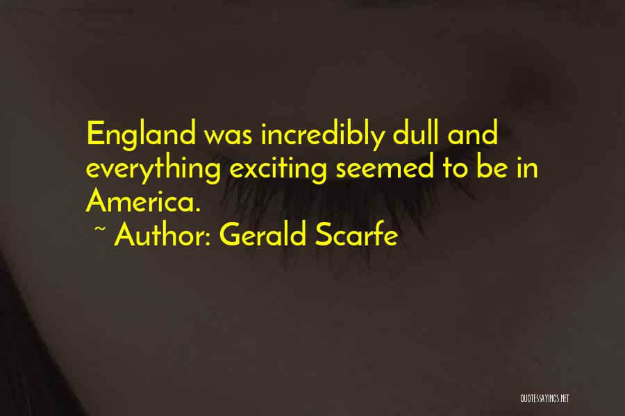 Gerald Scarfe Quotes: England Was Incredibly Dull And Everything Exciting Seemed To Be In America.