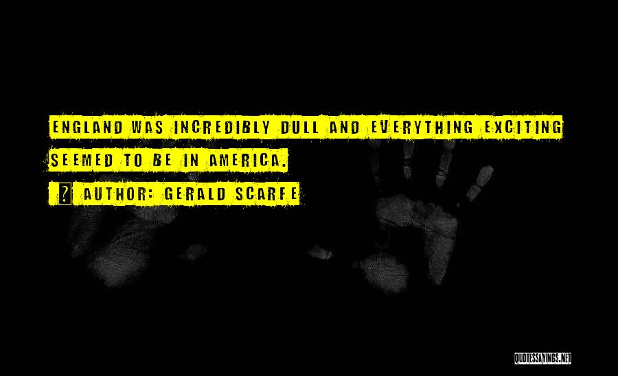 Gerald Scarfe Quotes: England Was Incredibly Dull And Everything Exciting Seemed To Be In America.