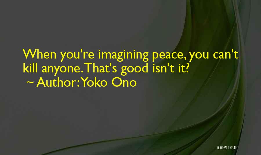 Yoko Ono Quotes: When You're Imagining Peace, You Can't Kill Anyone. That's Good Isn't It?