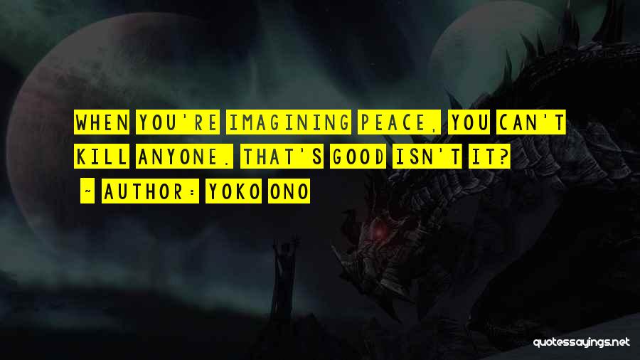 Yoko Ono Quotes: When You're Imagining Peace, You Can't Kill Anyone. That's Good Isn't It?