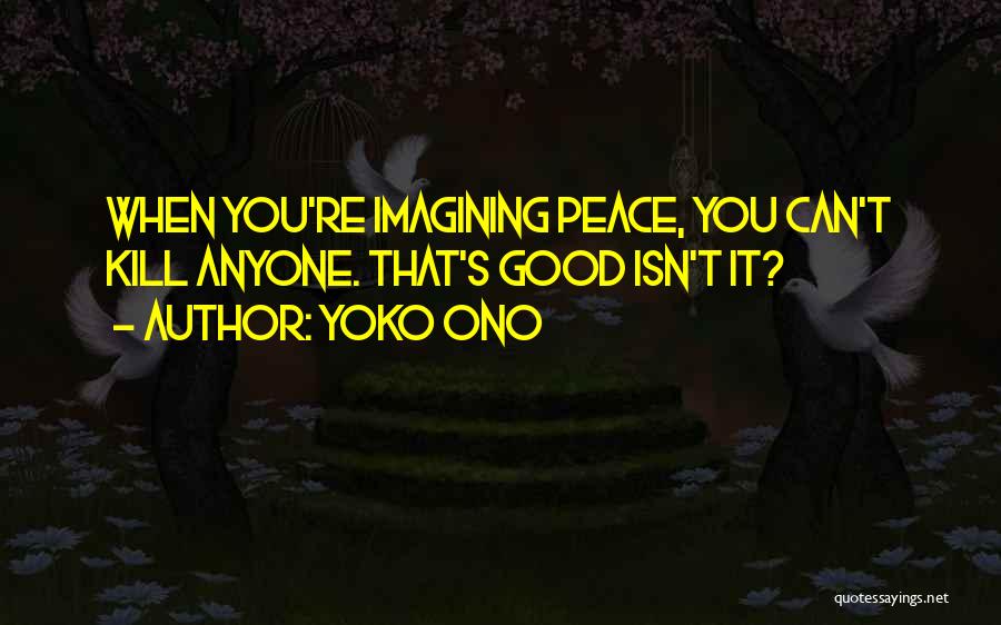 Yoko Ono Quotes: When You're Imagining Peace, You Can't Kill Anyone. That's Good Isn't It?